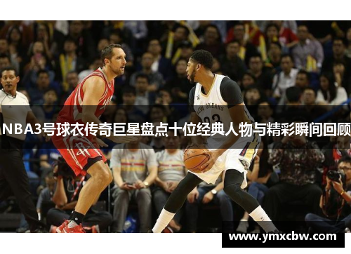 NBA3号球衣传奇巨星盘点十位经典人物与精彩瞬间回顾