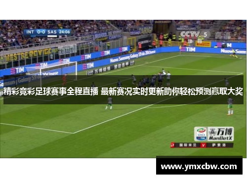 精彩竞彩足球赛事全程直播 最新赛况实时更新助你轻松预测赢取大奖